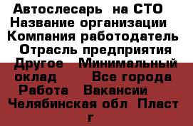 Автослесарь. на СТО › Название организации ­ Компания-работодатель › Отрасль предприятия ­ Другое › Минимальный оклад ­ 1 - Все города Работа » Вакансии   . Челябинская обл.,Пласт г.